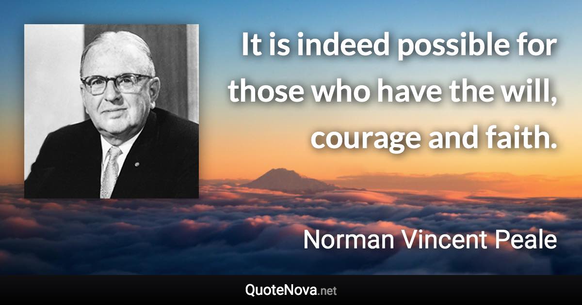 It is indeed possible for those who have the will, courage and faith. - Norman Vincent Peale quote