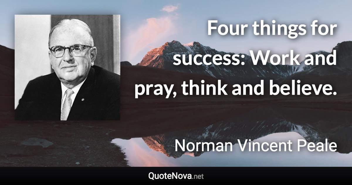 Four things for success: Work and pray, think and believe. - Norman Vincent Peale quote