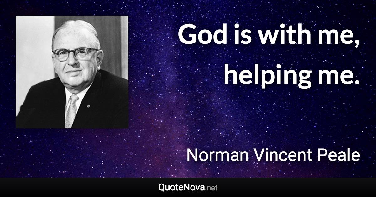 God is with me, helping me. - Norman Vincent Peale quote