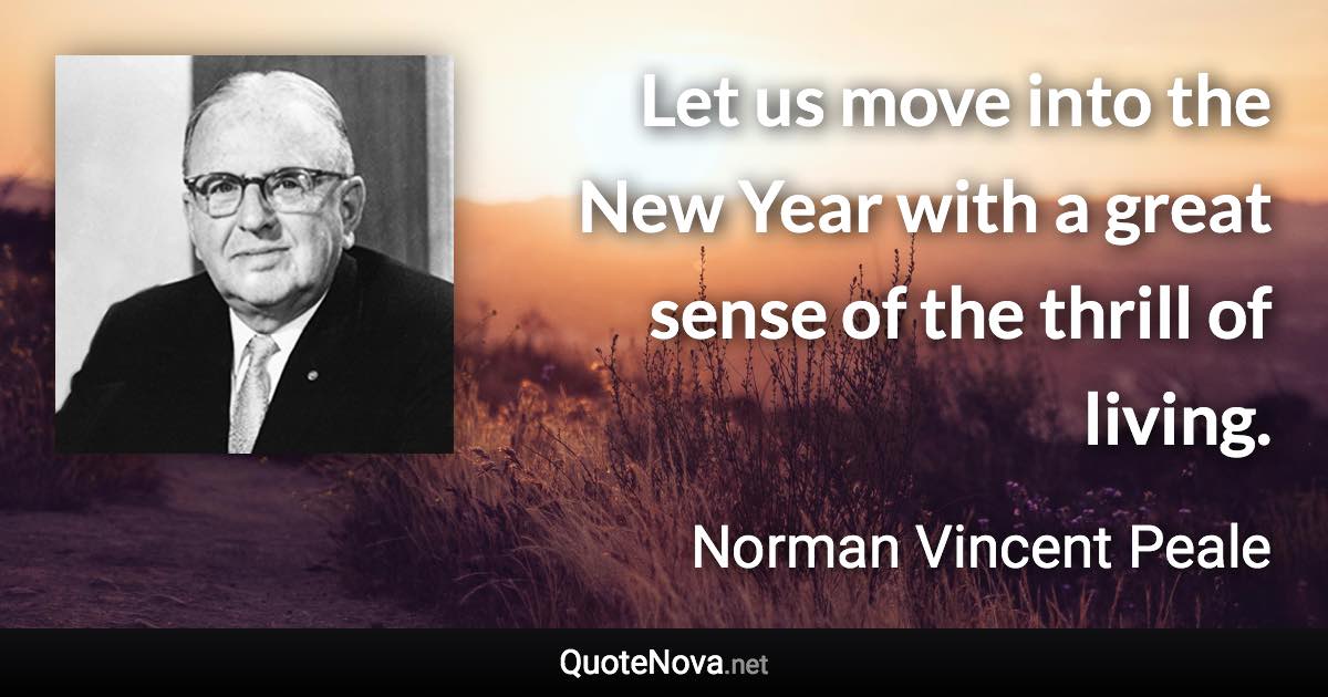 Let us move into the New Year with a great sense of the thrill of living. - Norman Vincent Peale quote