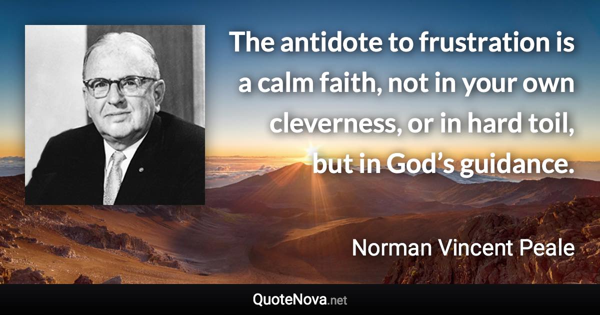 The antidote to frustration is a calm faith, not in your own cleverness, or in hard toil, but in God’s guidance. - Norman Vincent Peale quote