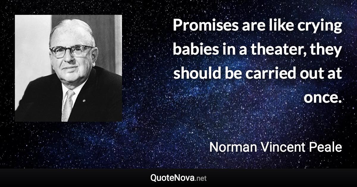 Promises are like crying babies in a theater, they should be carried out at once. - Norman Vincent Peale quote