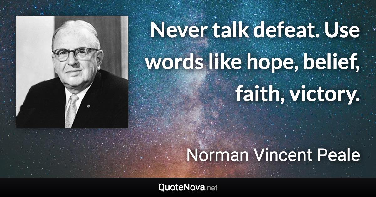 Never talk defeat. Use words like hope, belief, faith, victory. - Norman Vincent Peale quote