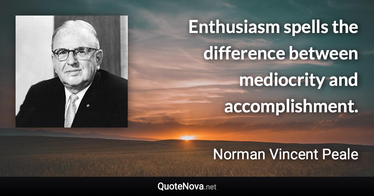 Enthusiasm spells the difference between mediocrity and accomplishment. - Norman Vincent Peale quote