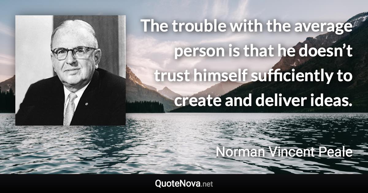 The trouble with the average person is that he doesn’t trust himself sufficiently to create and deliver ideas. - Norman Vincent Peale quote