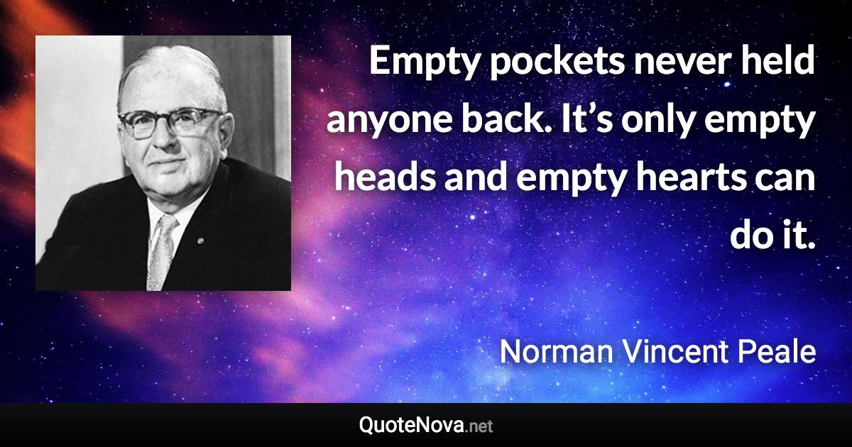 Empty pockets never held anyone back. It’s only empty heads and empty hearts can do it. - Norman Vincent Peale quote