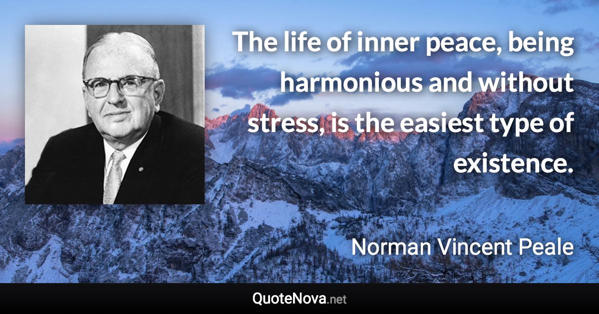 The life of inner peace, being harmonious and without stress, is the easiest type of existence. - Norman Vincent Peale quote