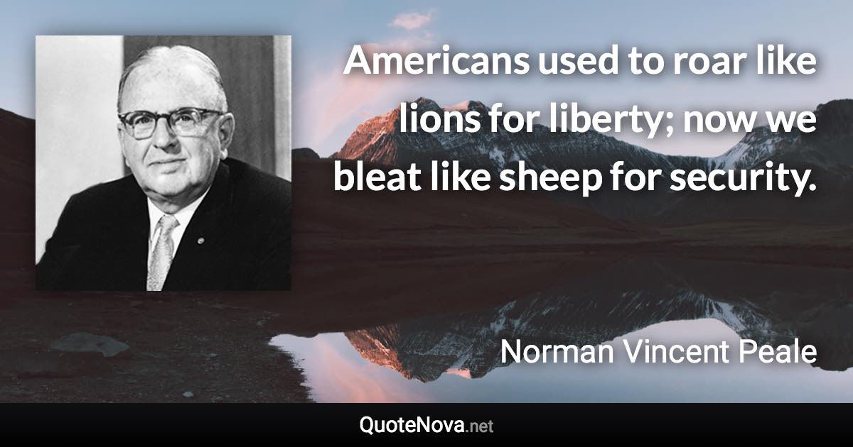 Americans used to roar like lions for liberty; now we bleat like sheep for security. - Norman Vincent Peale quote