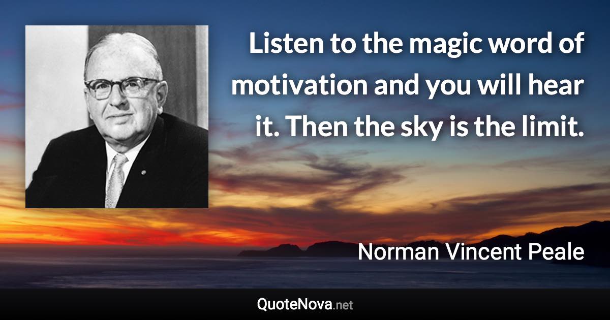 Listen to the magic word of motivation and you will hear it. Then the sky is the limit. - Norman Vincent Peale quote