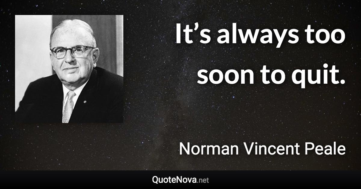 It’s always too soon to quit. - Norman Vincent Peale quote