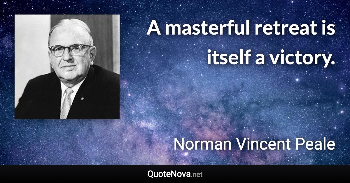 A masterful retreat is itself a victory. - Norman Vincent Peale quote