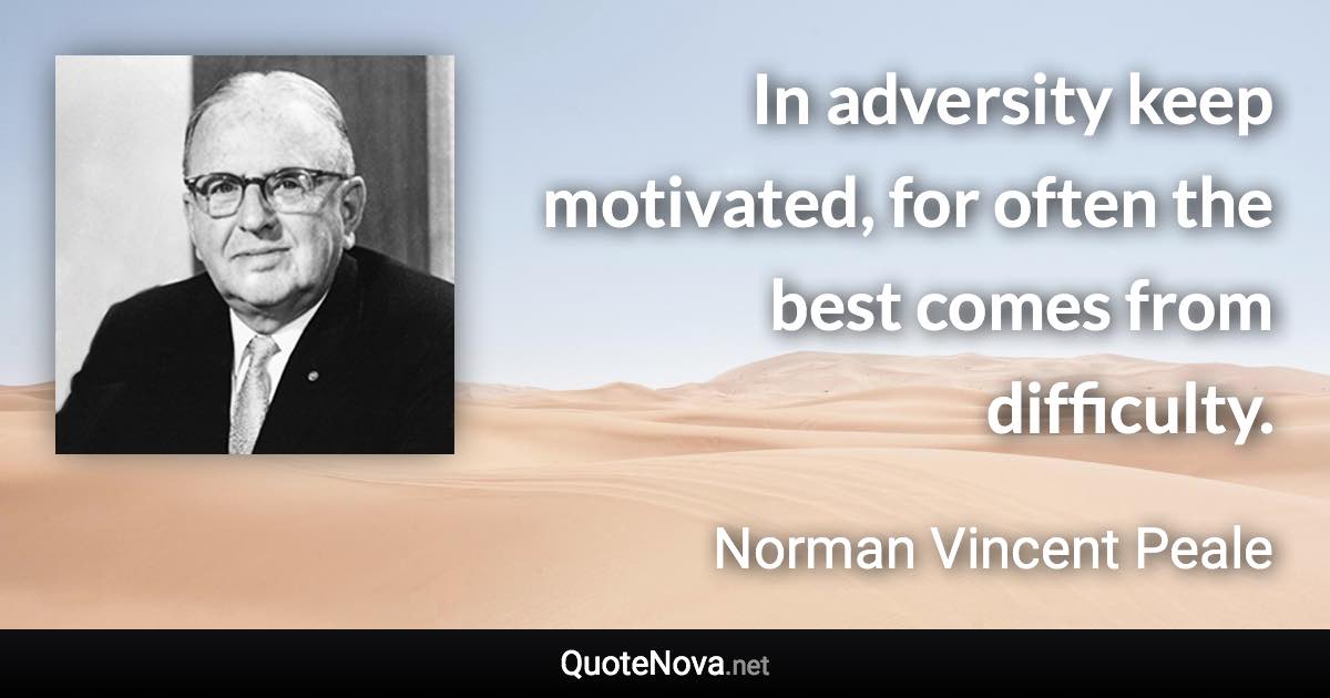 In adversity keep motivated, for often the best comes from difficulty. - Norman Vincent Peale quote