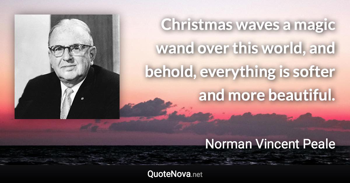 Christmas waves a magic wand over this world, and behold, everything is softer and more beautiful. - Norman Vincent Peale quote