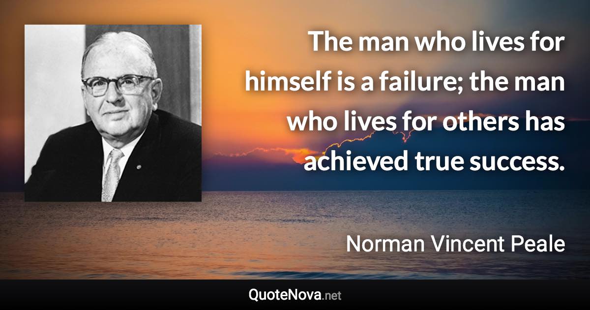 The man who lives for himself is a failure; the man who lives for others has achieved true success. - Norman Vincent Peale quote