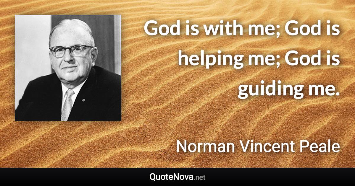 God is with me; God is helping me; God is guiding me. - Norman Vincent Peale quote