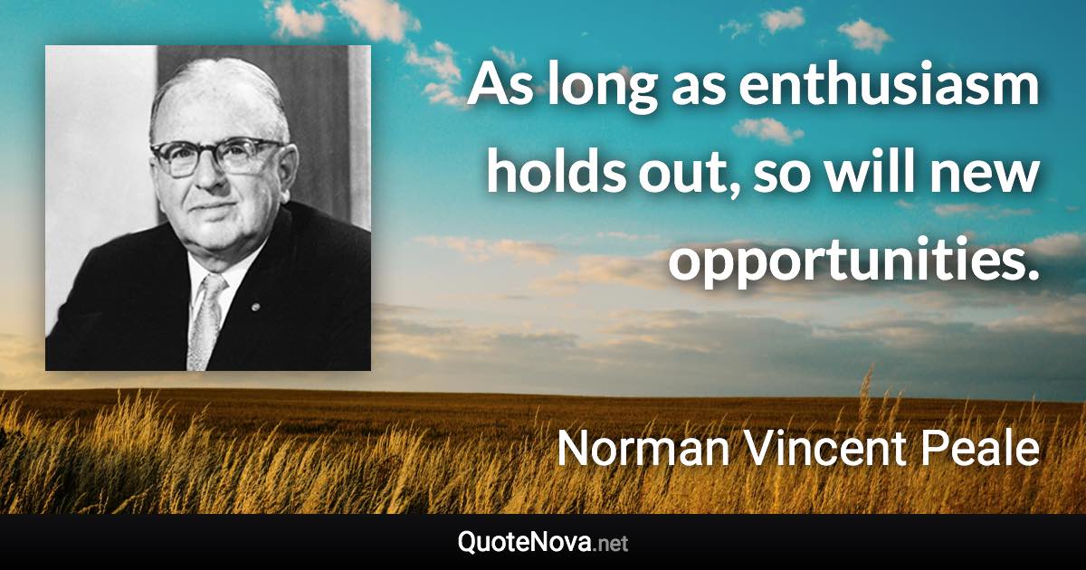 As long as enthusiasm holds out, so will new opportunities. - Norman Vincent Peale quote