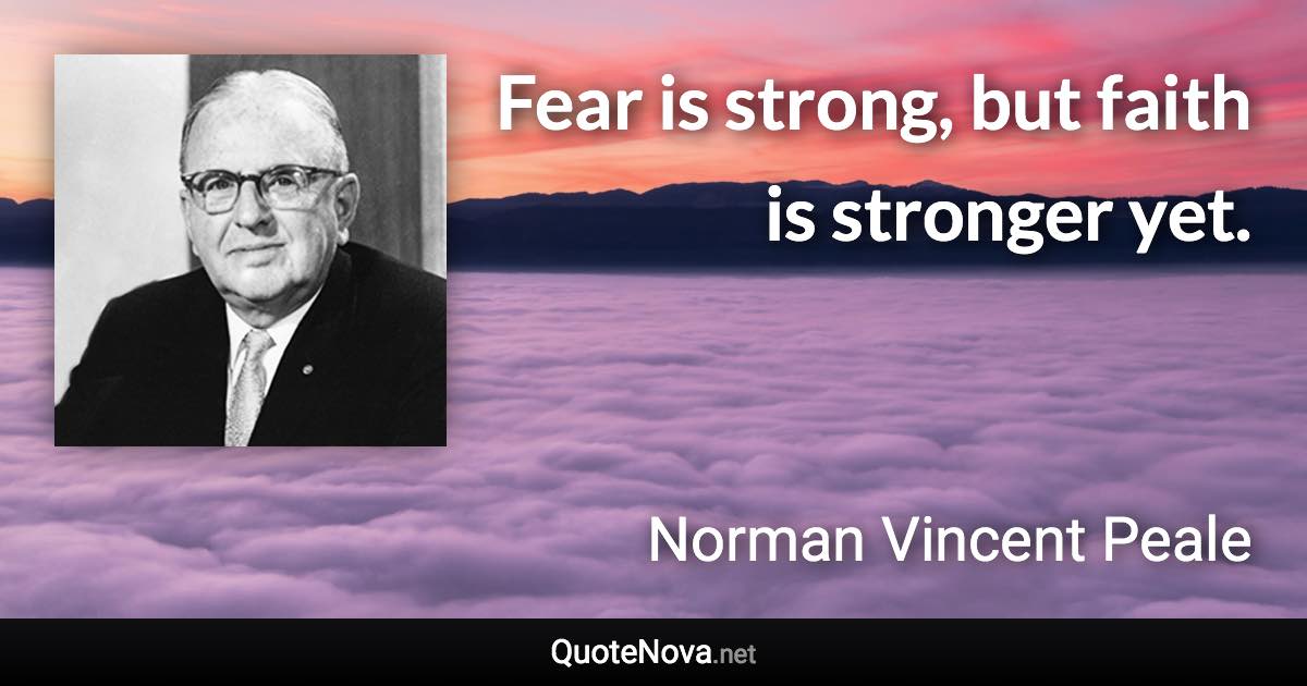 Fear is strong, but faith is stronger yet. - Norman Vincent Peale quote