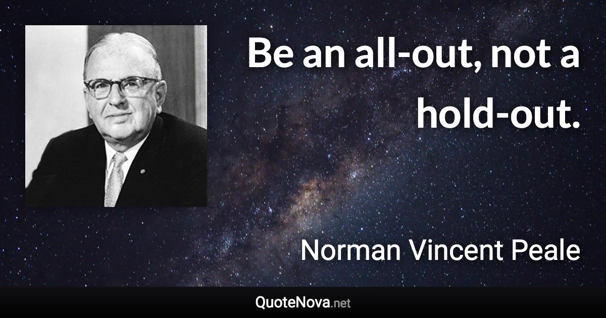 Be an all-out, not a hold-out. - Norman Vincent Peale quote