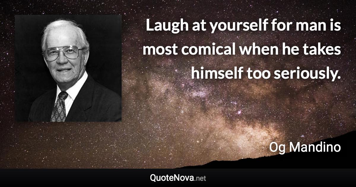 Laugh at yourself for man is most comical when he takes himself too seriously. - Og Mandino quote