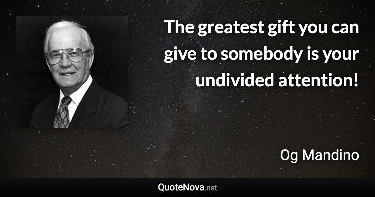 The greatest gift you can give to somebody is your undivided attention! - Og Mandino quote