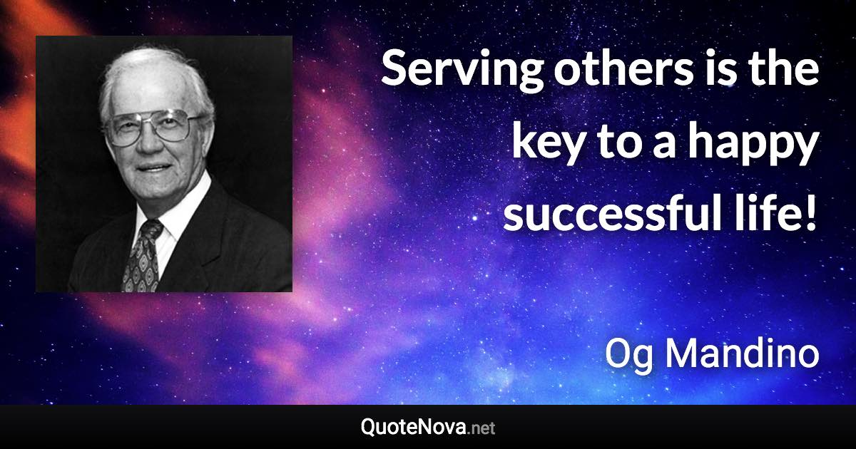 Serving others is the key to a happy successful life! - Og Mandino quote