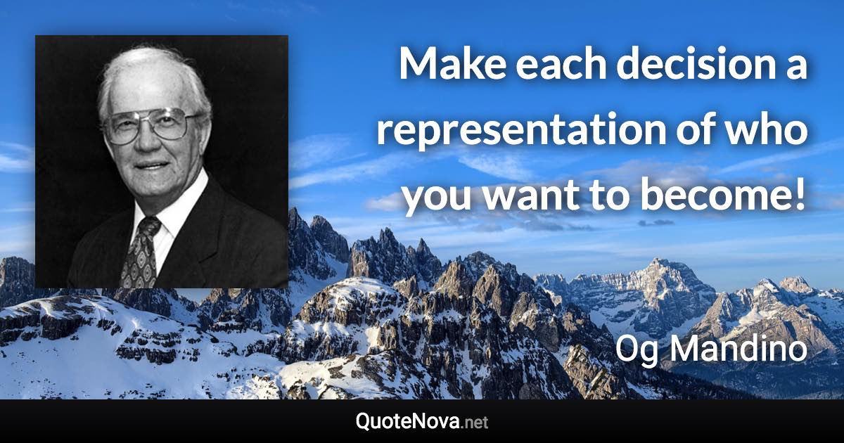 Make each decision a representation of who you want to become! - Og Mandino quote