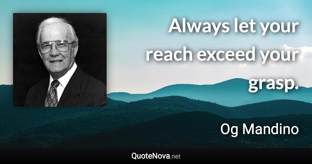 Always let your reach exceed your grasp. - Og Mandino quote