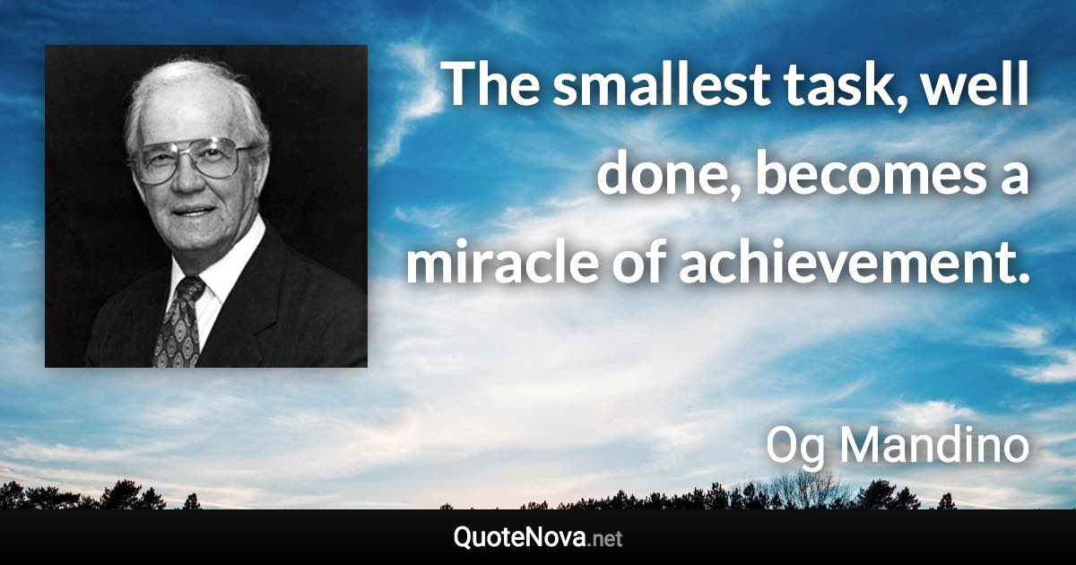 The smallest task, well done, becomes a miracle of achievement. - Og Mandino quote