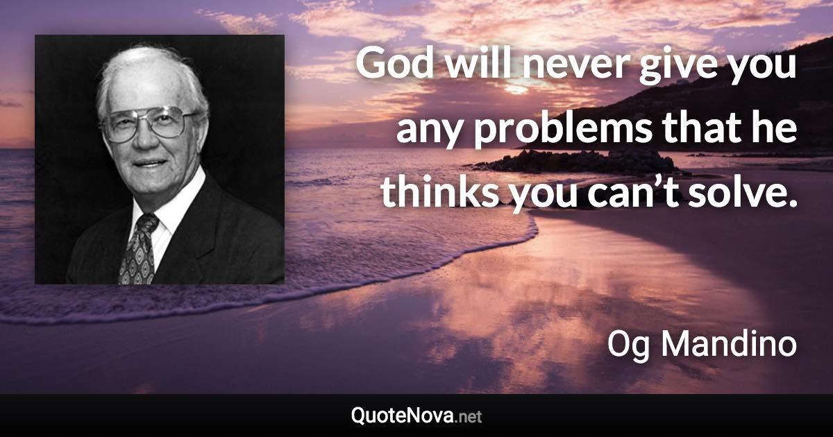 God will never give you any problems that he thinks you can’t solve. - Og Mandino quote