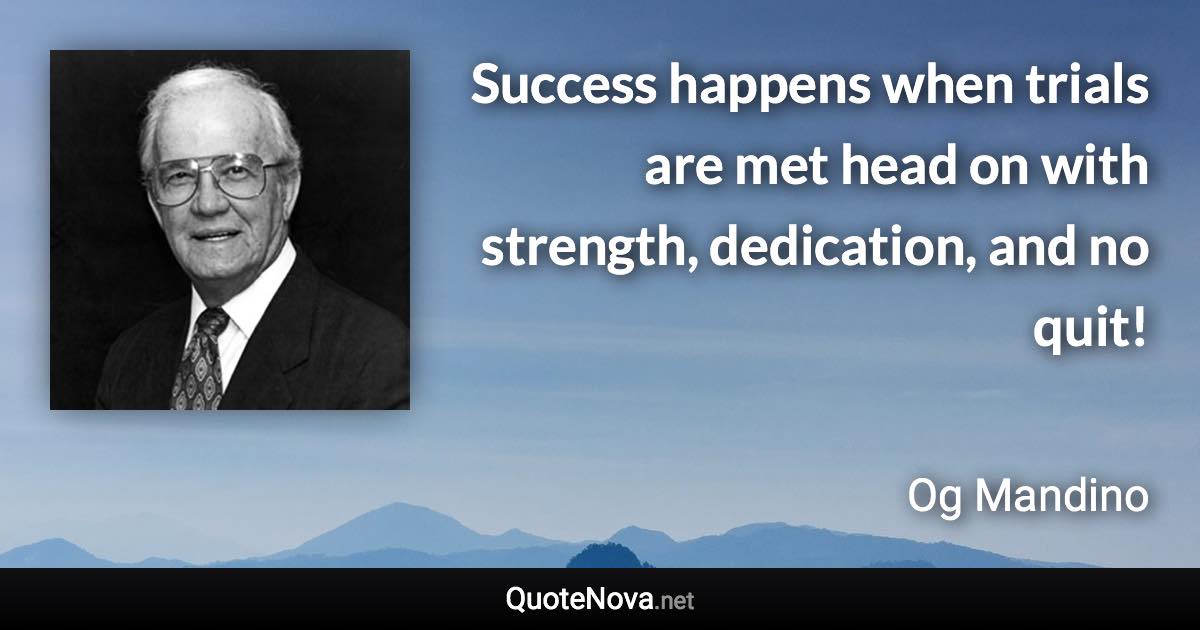 Success happens when trials are met head on with strength, dedication, and no quit! - Og Mandino quote