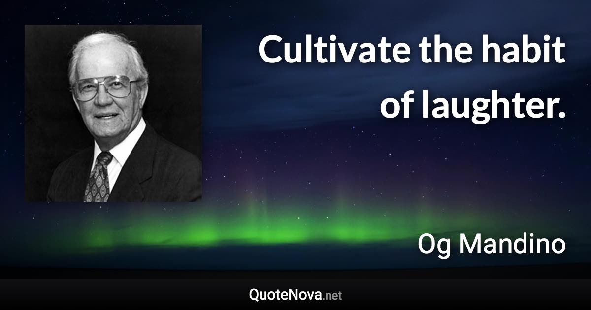 Cultivate the habit of laughter. - Og Mandino quote