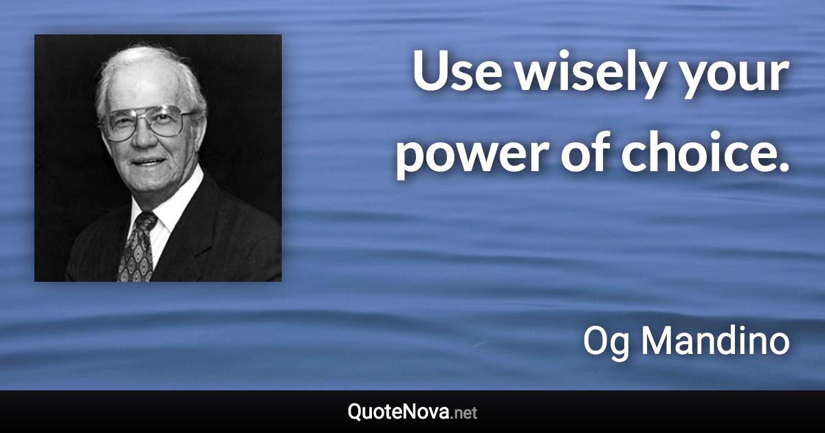 Use wisely your power of choice. - Og Mandino quote