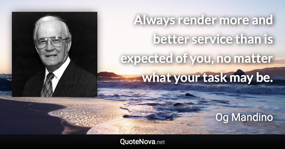 Always render more and better service than is expected of you, no matter what your task may be. - Og Mandino quote