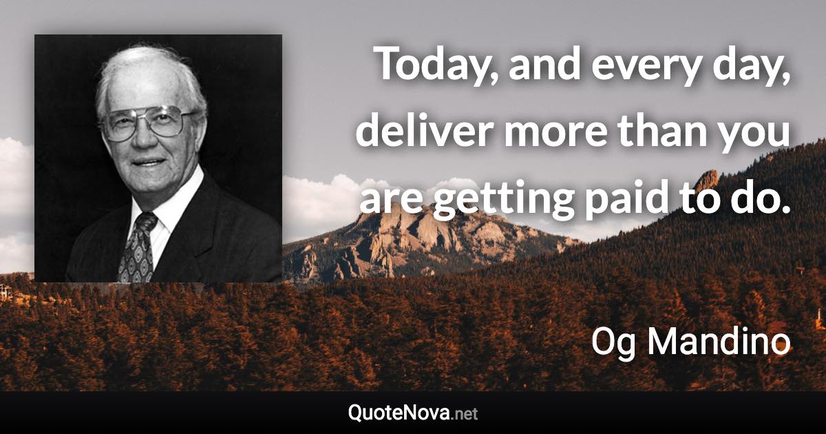 Today, and every day, deliver more than you are getting paid to do. - Og Mandino quote