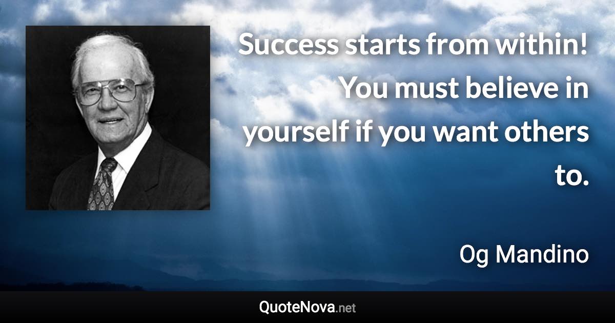 Success starts from within! You must believe in yourself if you want others to. - Og Mandino quote
