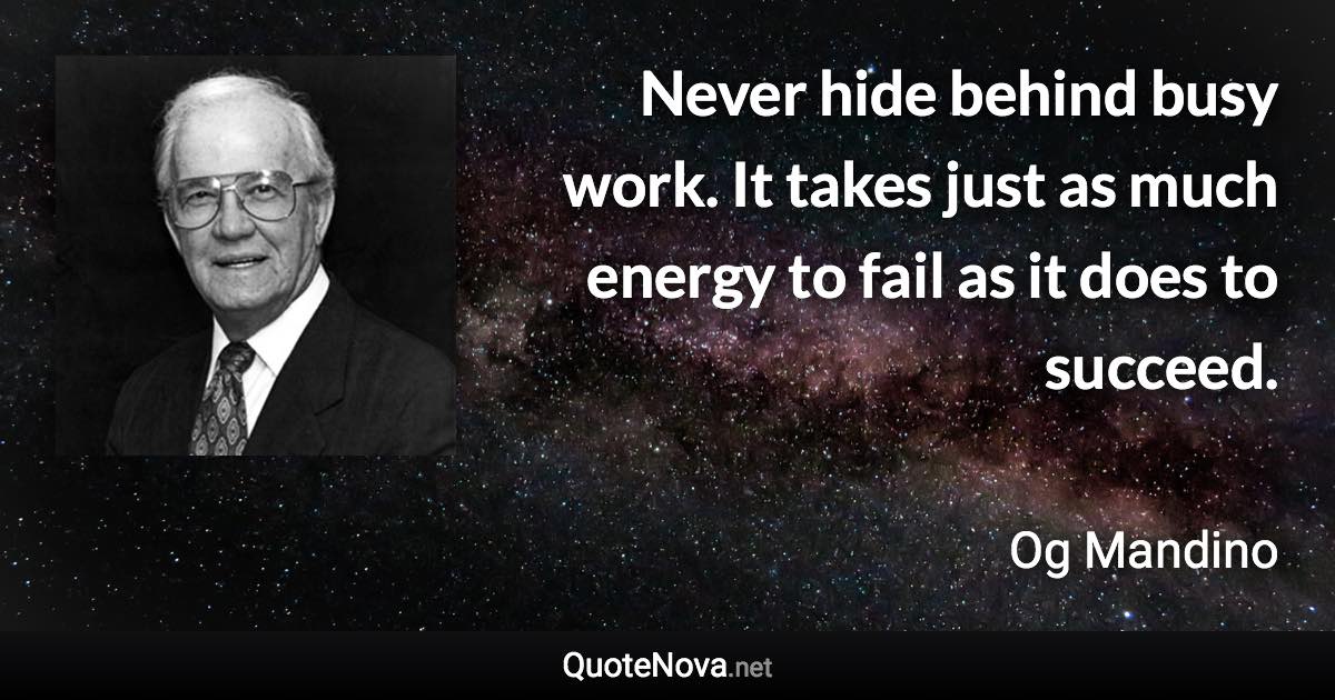 Never hide behind busy work. It takes just as much energy to fail as it does to succeed. - Og Mandino quote