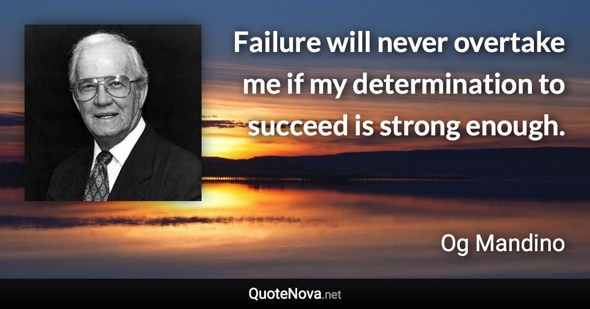 Failure will never overtake me if my determination to succeed is strong enough. - Og Mandino quote
