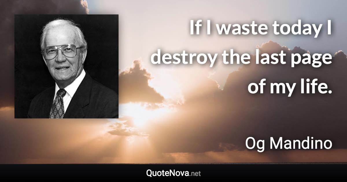 If I waste today I destroy the last page of my life. - Og Mandino quote