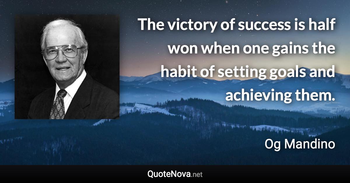 The victory of success is half won when one gains the habit of setting goals and achieving them. - Og Mandino quote