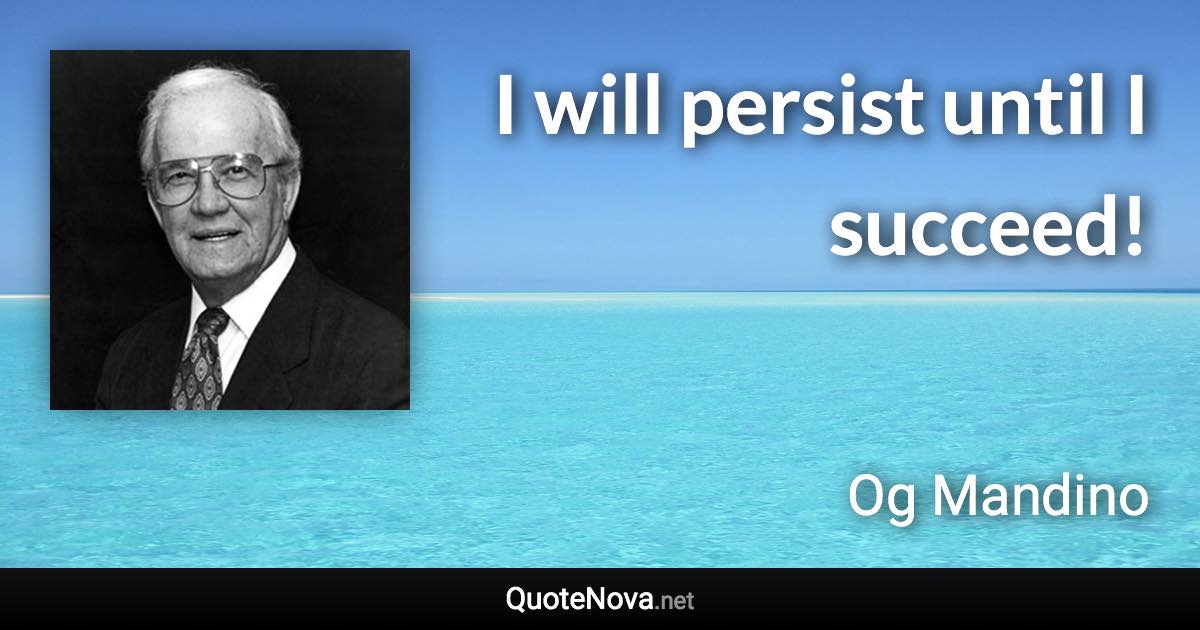 I will persist until I succeed! - Og Mandino quote