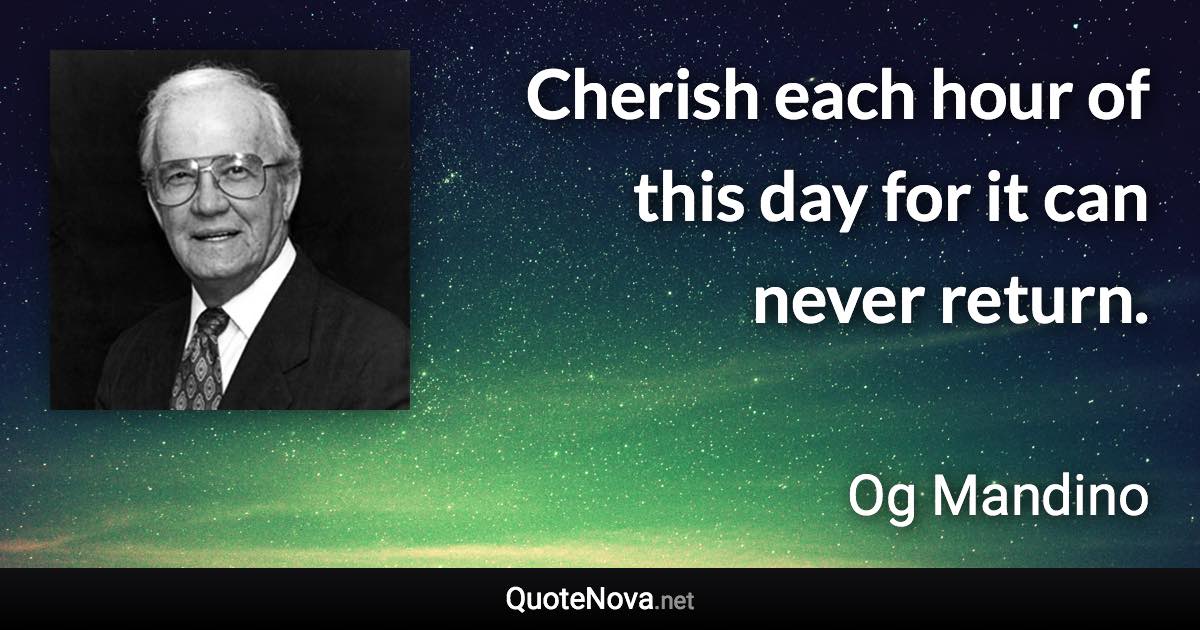 Cherish each hour of this day for it can never return. - Og Mandino quote