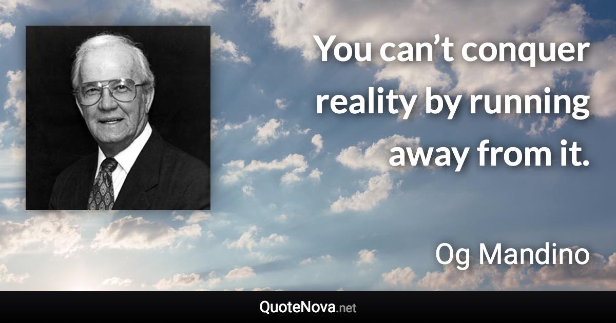 You can’t conquer reality by running away from it. - Og Mandino quote