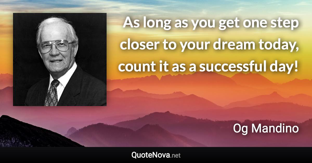 As long as you get one step closer to your dream today, count it as a successful day! - Og Mandino quote