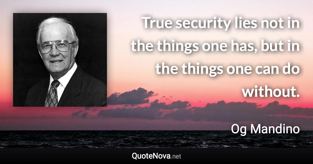 True security lies not in the things one has, but in the things one can do without. - Og Mandino quote