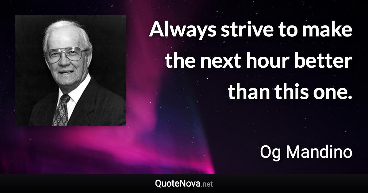 Always strive to make the next hour better than this one. - Og Mandino quote