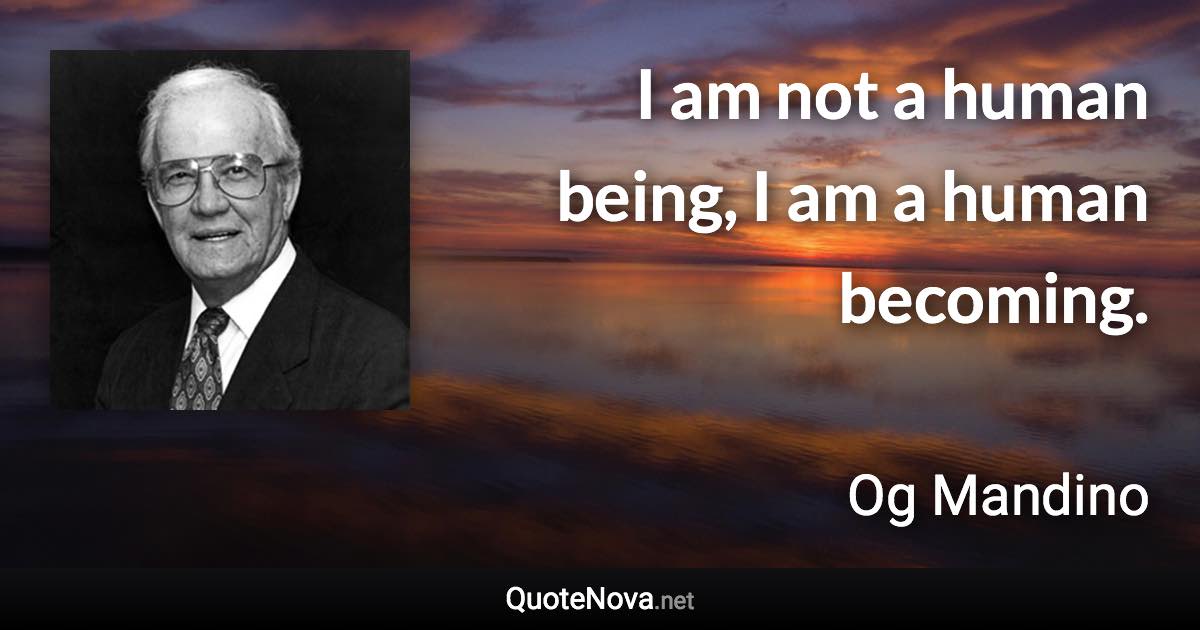 I am not a human being, I am a human becoming. - Og Mandino quote