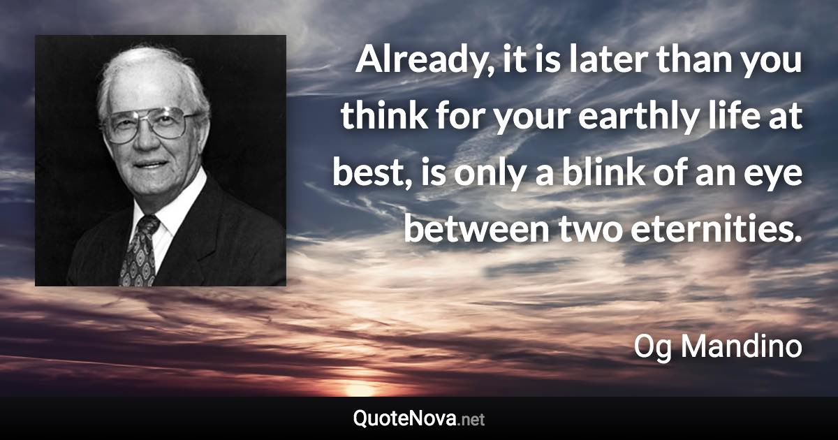 Already, it is later than you think for your earthly life at best, is only a blink of an eye between two eternities. - Og Mandino quote