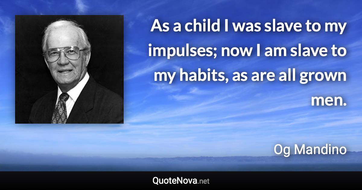 As a child I was slave to my impulses; now I am slave to my habits, as are all grown men. - Og Mandino quote