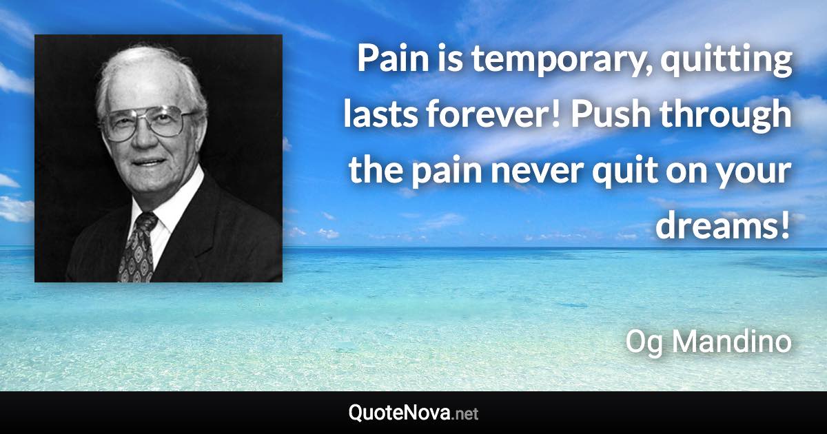 Pain is temporary, quitting lasts forever! Push through the pain never quit on your dreams! - Og Mandino quote