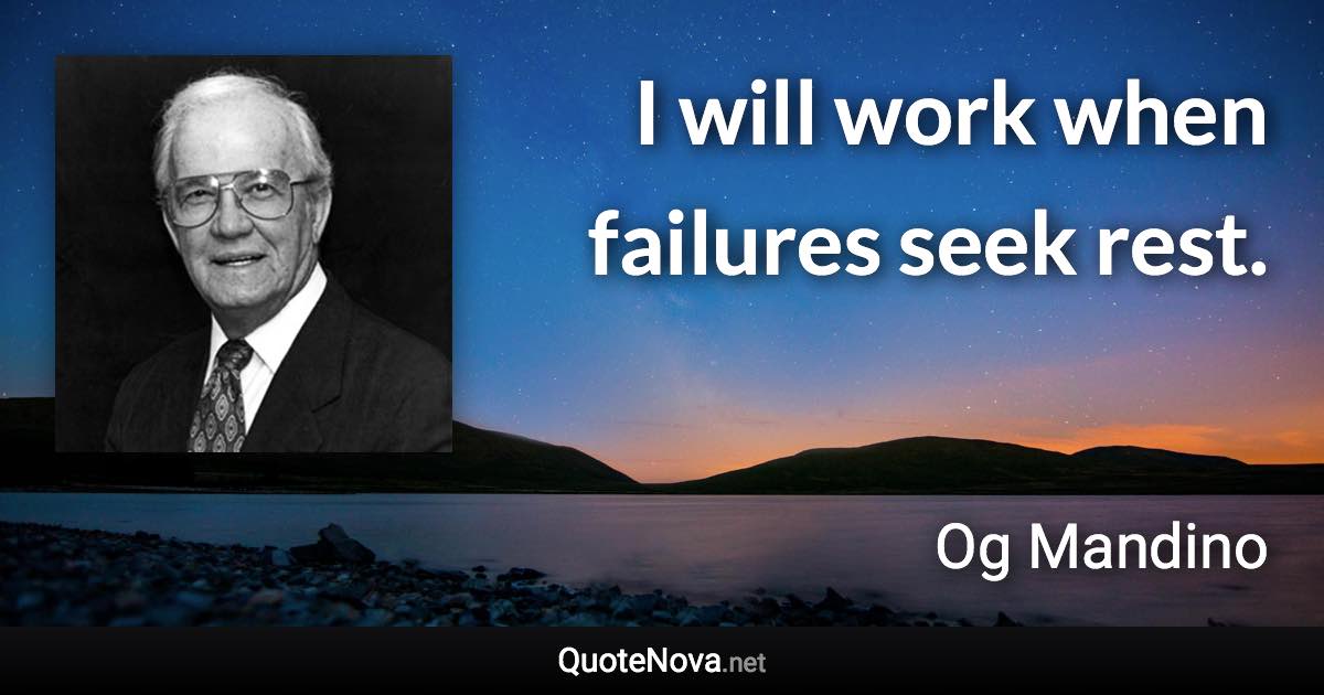 I will work when failures seek rest. - Og Mandino quote